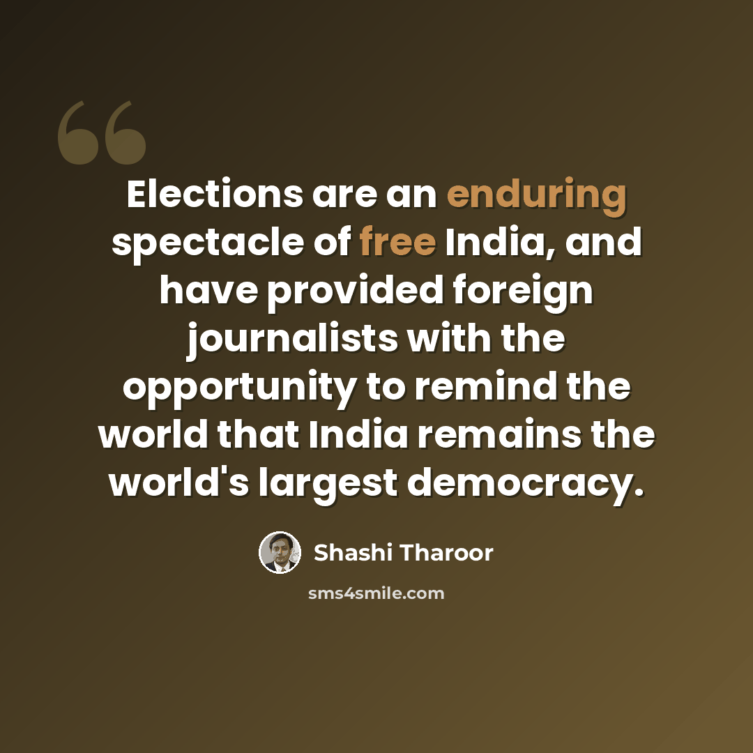 “Elections are an enduring spectacle of free India, and have provided foreign journalists with the opportunity to remind the world that India remains the world's largest democracy.” quote by Shashi Tharoor