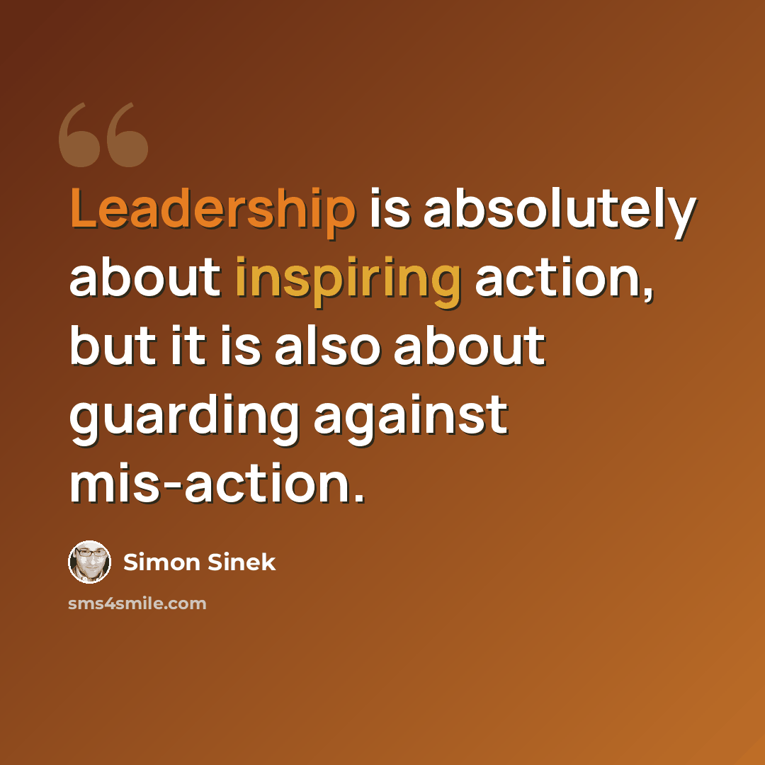 “Leadership is absolutely about inspiring action, but it is also about guarding against mis-action.” quote by Simon Sinek