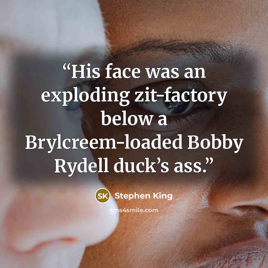 “His face was an exploding zit-factory below a Brylcreem-loaded Bobby Rydell duck’s ass.” quote by Stephen King