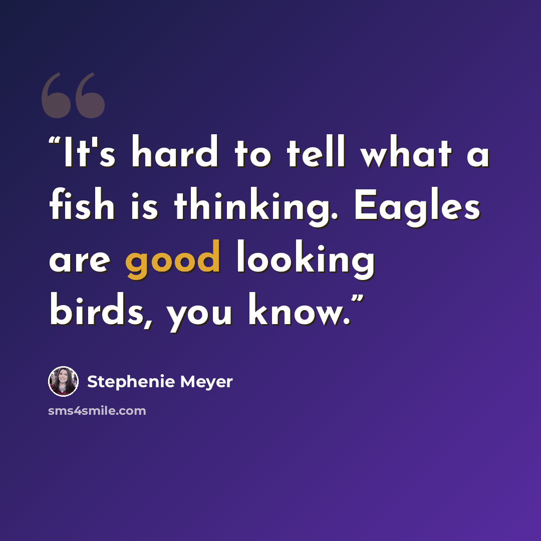 “It's hard to tell what a fish is thinking. Eagles are good looking birds, you know.” quote by Stephenie Meyer