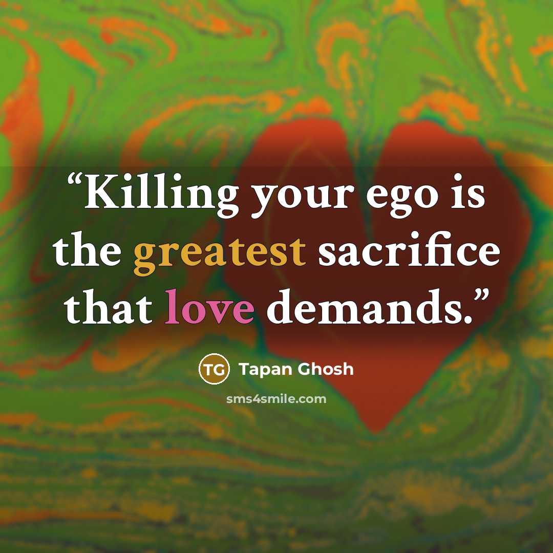 “Killing your ego is the greatest sacrifice that love demands.” quote by Tapan Ghosh