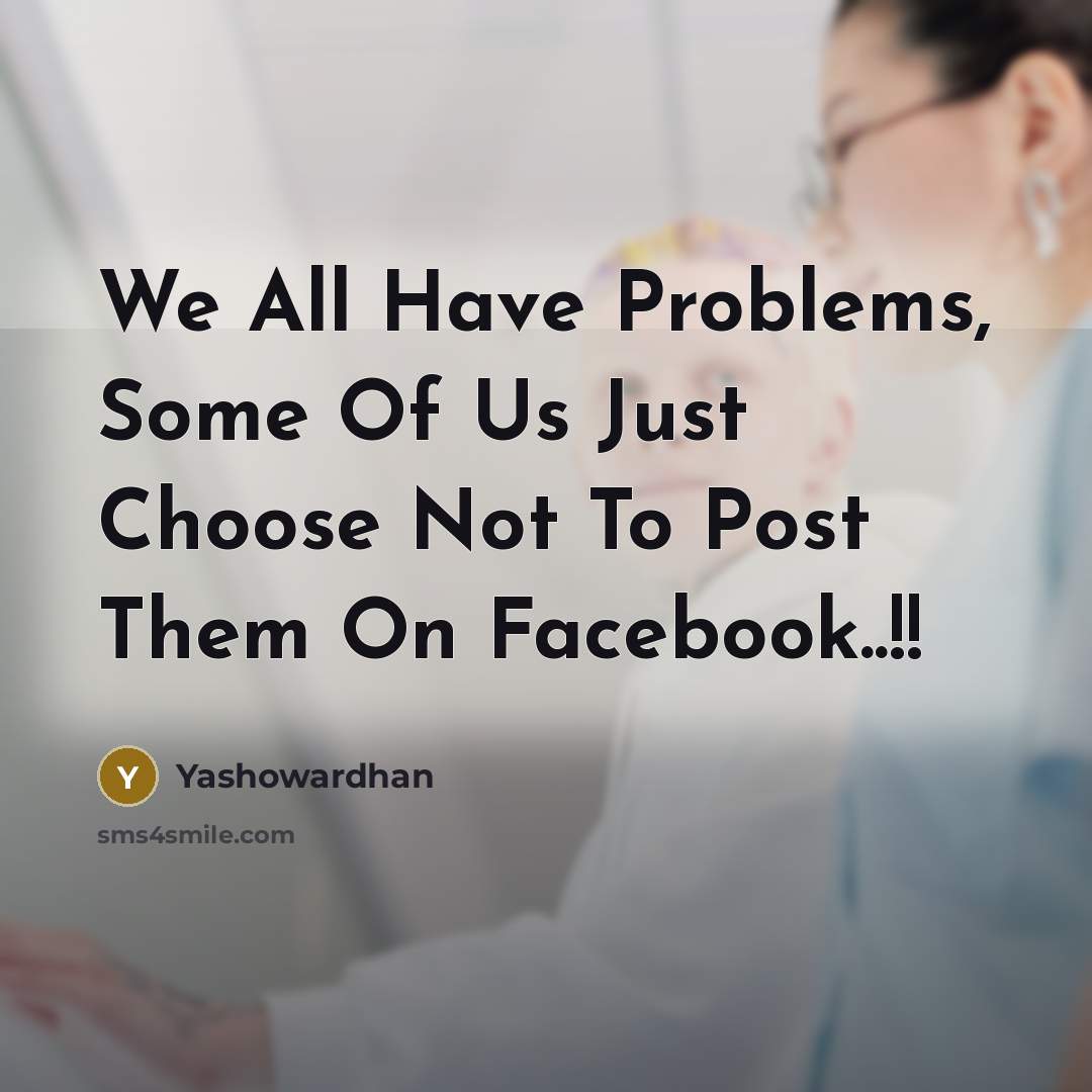 “We All Have Problems, Some Of Us Just Choose Not To Post Them On Facebook..!!” quote by Yashowardhan