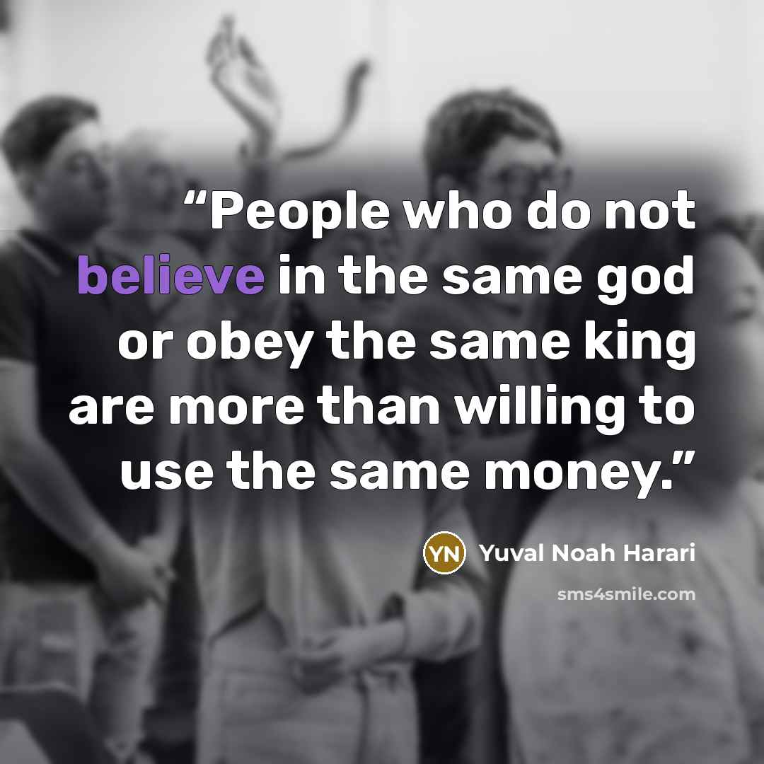 “People who do not believe in the same god or obey the same king are more than willing to use the same money.” quote by Yuval Noah Harari
