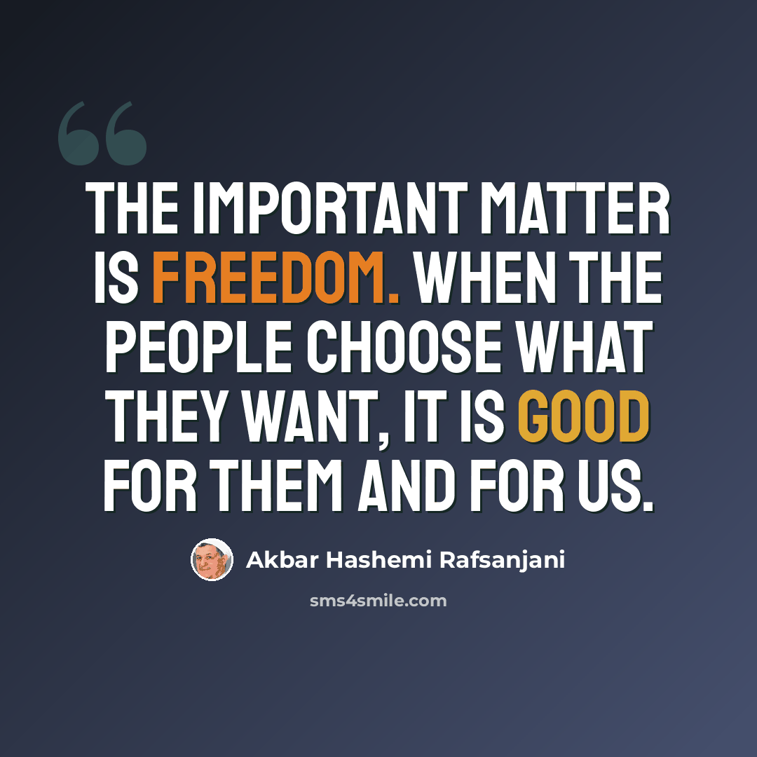 “The important matter is freedom. When the people choose what they want, it is good for them and for us.” quote by Akbar Hashemi Rafsanjani