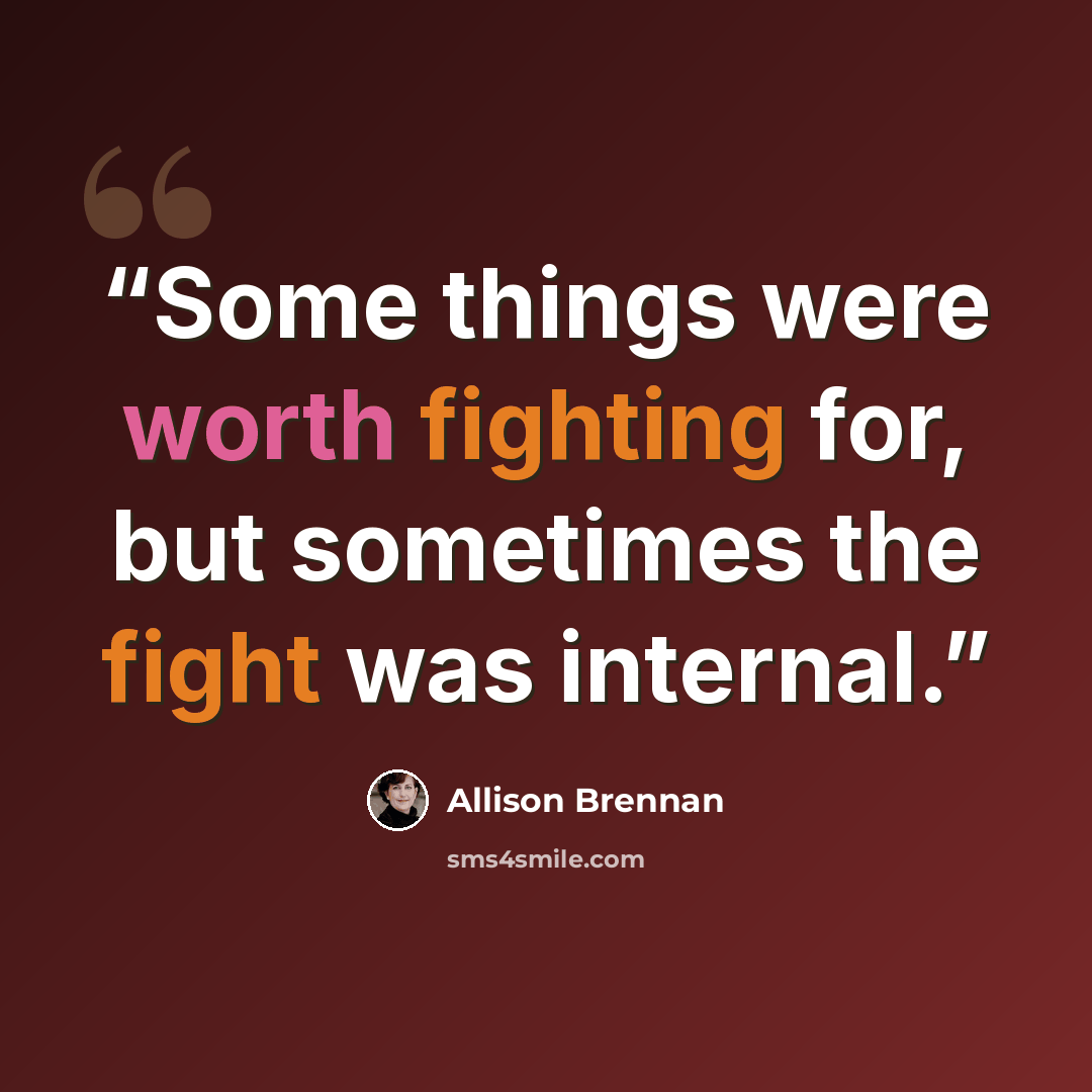 “Some things were worth fighting for, but sometimes the fight was internal.” quote by Allison Brennan