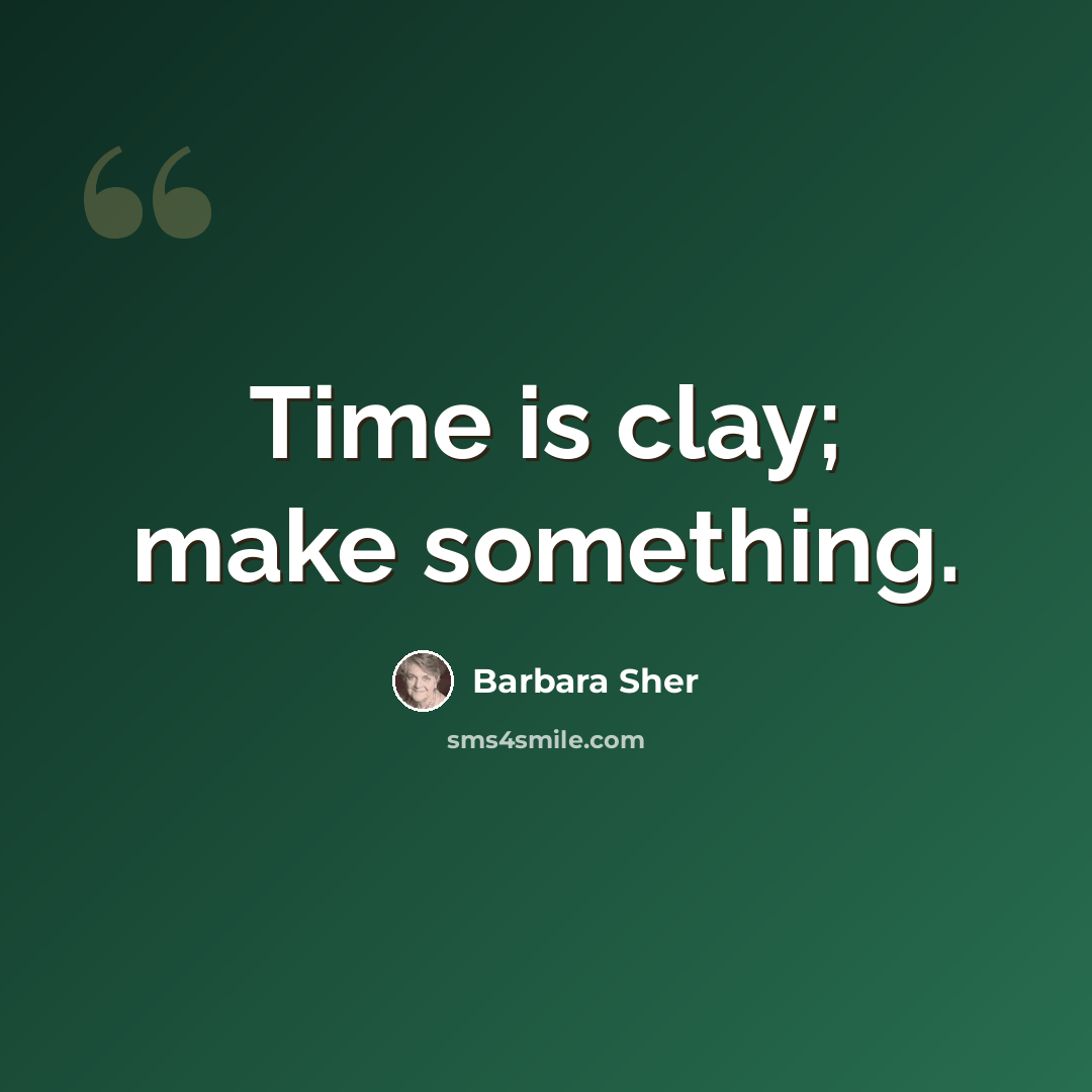 “Time is clay; make something.” quote by Barbara Sher