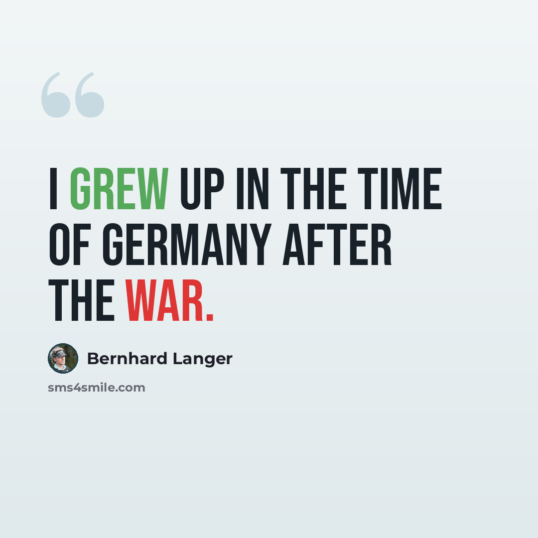 “I grew up in the time of Germany after the war.” quote by Bernhard Langer