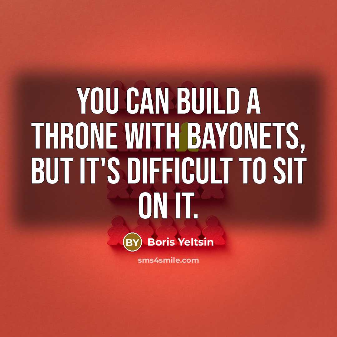 “You can build a throne with bayonets, but it's difficult to sit on it.” quote by Boris Yeltsin