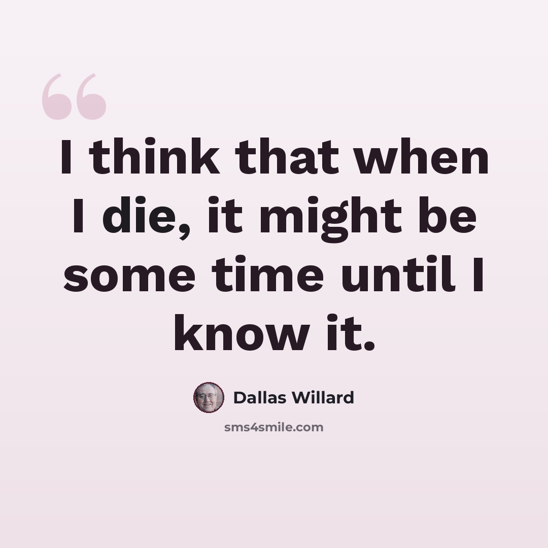 “I think that when I die, it might be some time until I know it.” quote by Dallas Willard