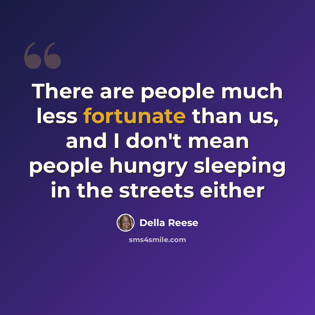 “There are people much less fortunate than us, and I don't mean people hungry sleeping in the streets either” quote by Della Reese
