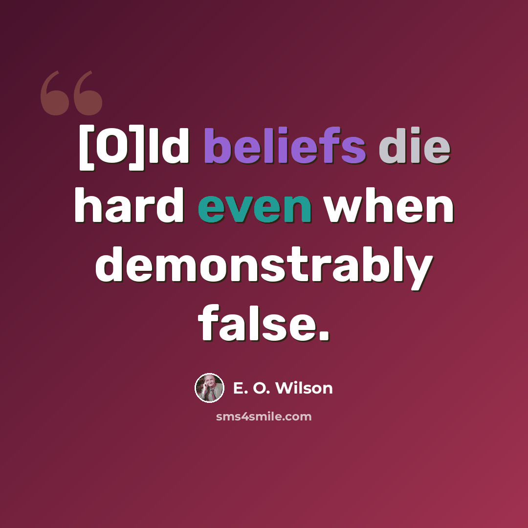 “[O]ld beliefs die hard even when demonstrably false.” quote by E. O. Wilson