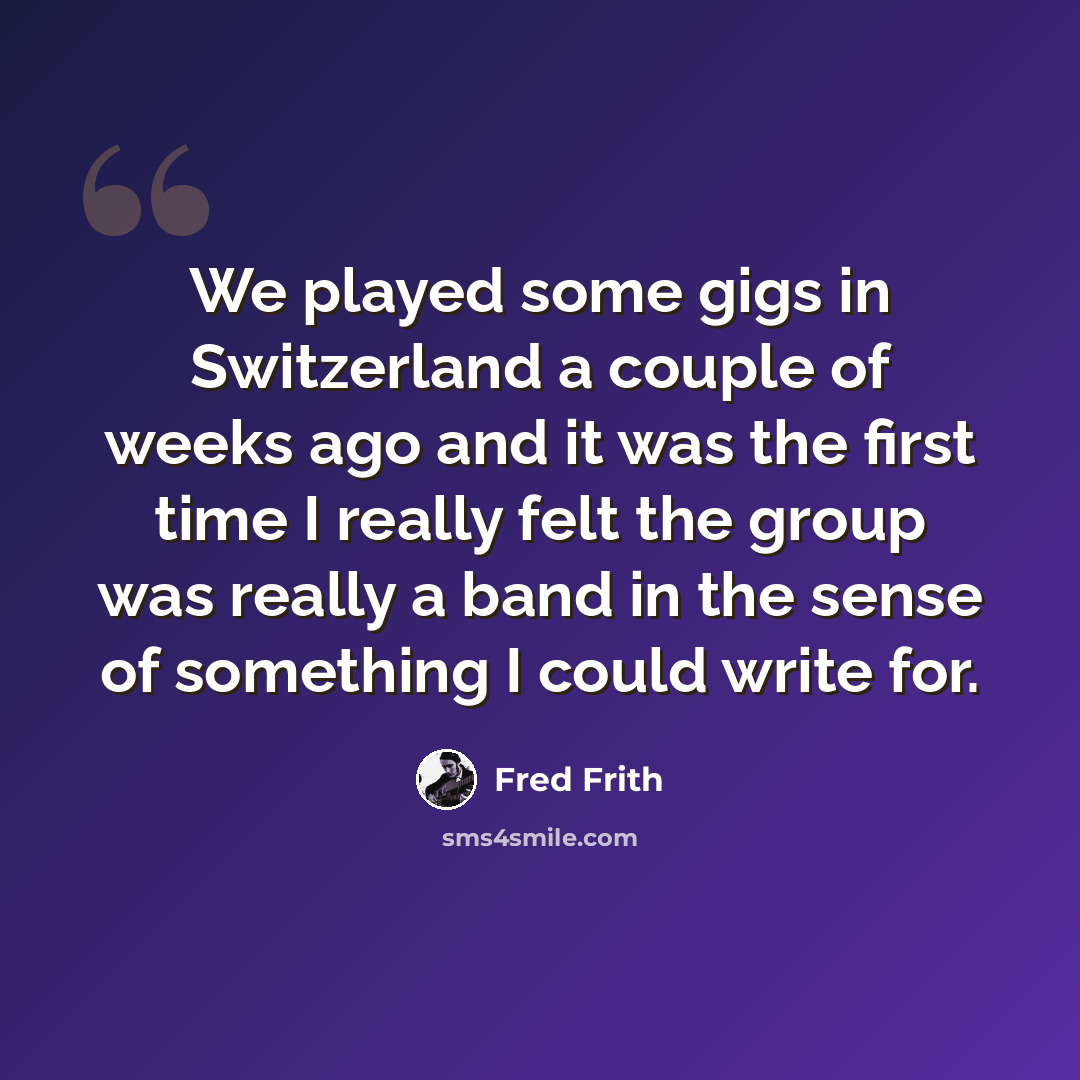 “We played some gigs in Switzerland a couple of weeks ago and it was the first time I really felt the group was really a band in the sense of something I could write for.” quote by Fred Frith