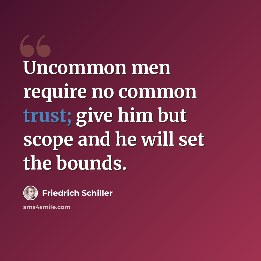 “Uncommon men require no common trust; give him but scope and he will set the bounds.” quote by Friedrich Schiller