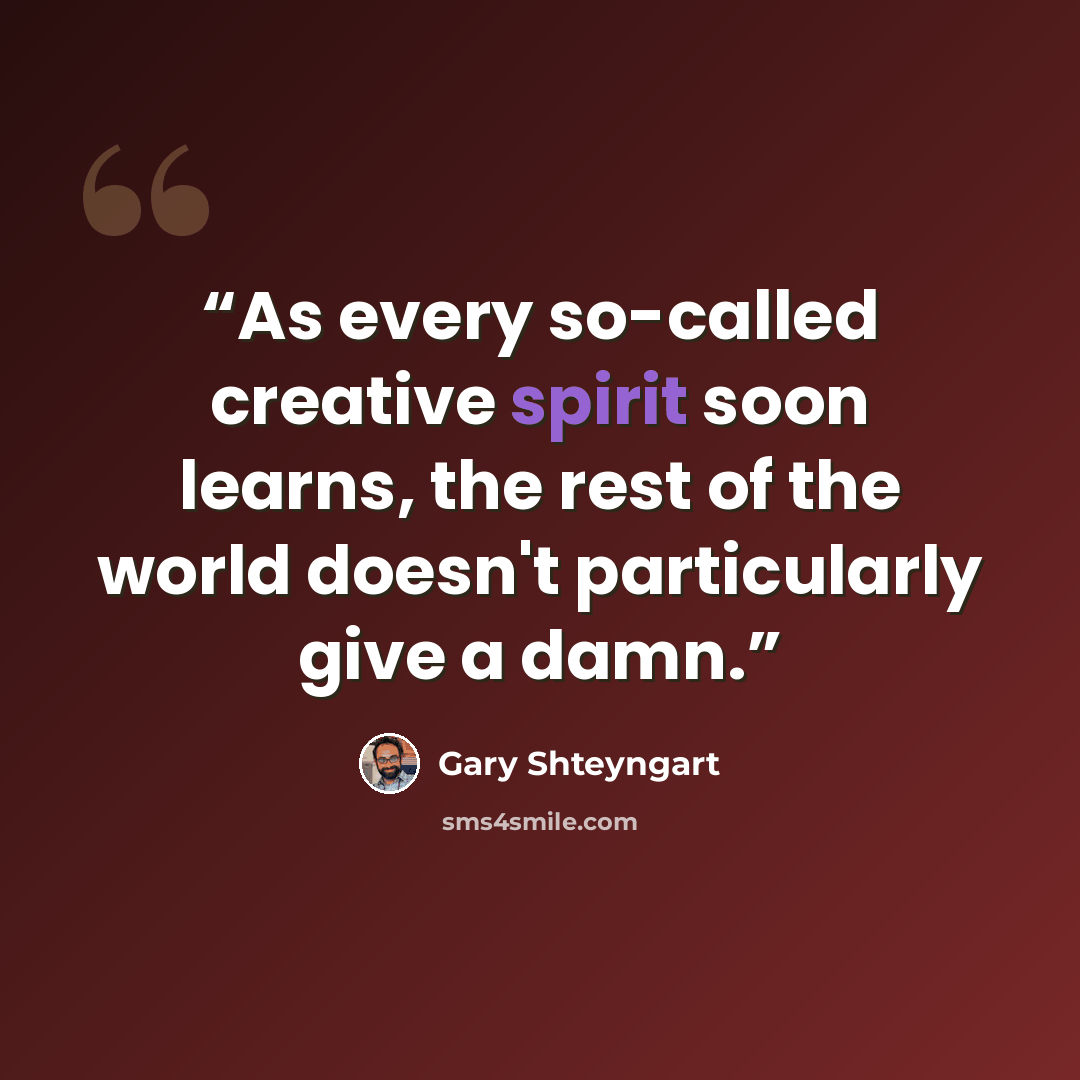 “As every so-called creative spirit soon learns, the rest of the world doesn't particularly give a damn.” quote by Gary Shteyngart