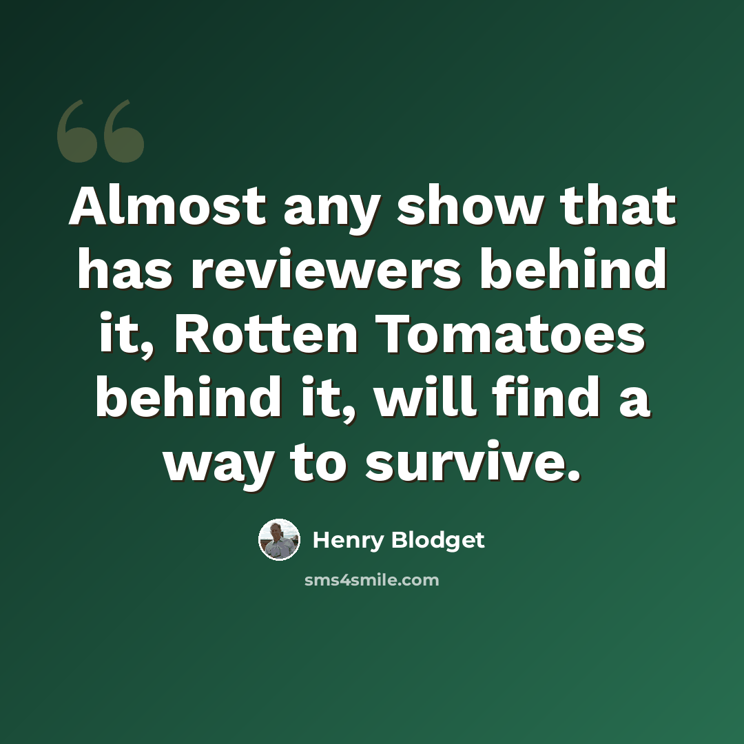 “Almost any show that has reviewers behind it, Rotten Tomatoes behind it, will find a way to survive.” quote by Henry Blodget