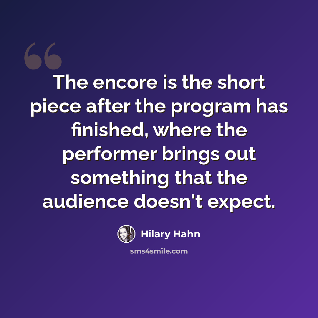 “The encore is the short piece after the program has finished, where the performer brings out something that the audience doesn't expect.” quote by Hilary Hahn