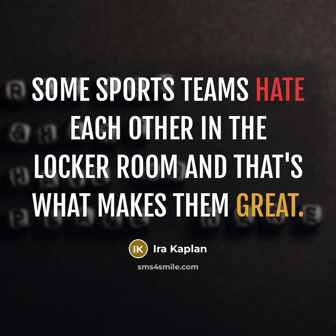 “Some sports teams hate each other in the locker room and that's what makes them great.” quote by Ira Kaplan