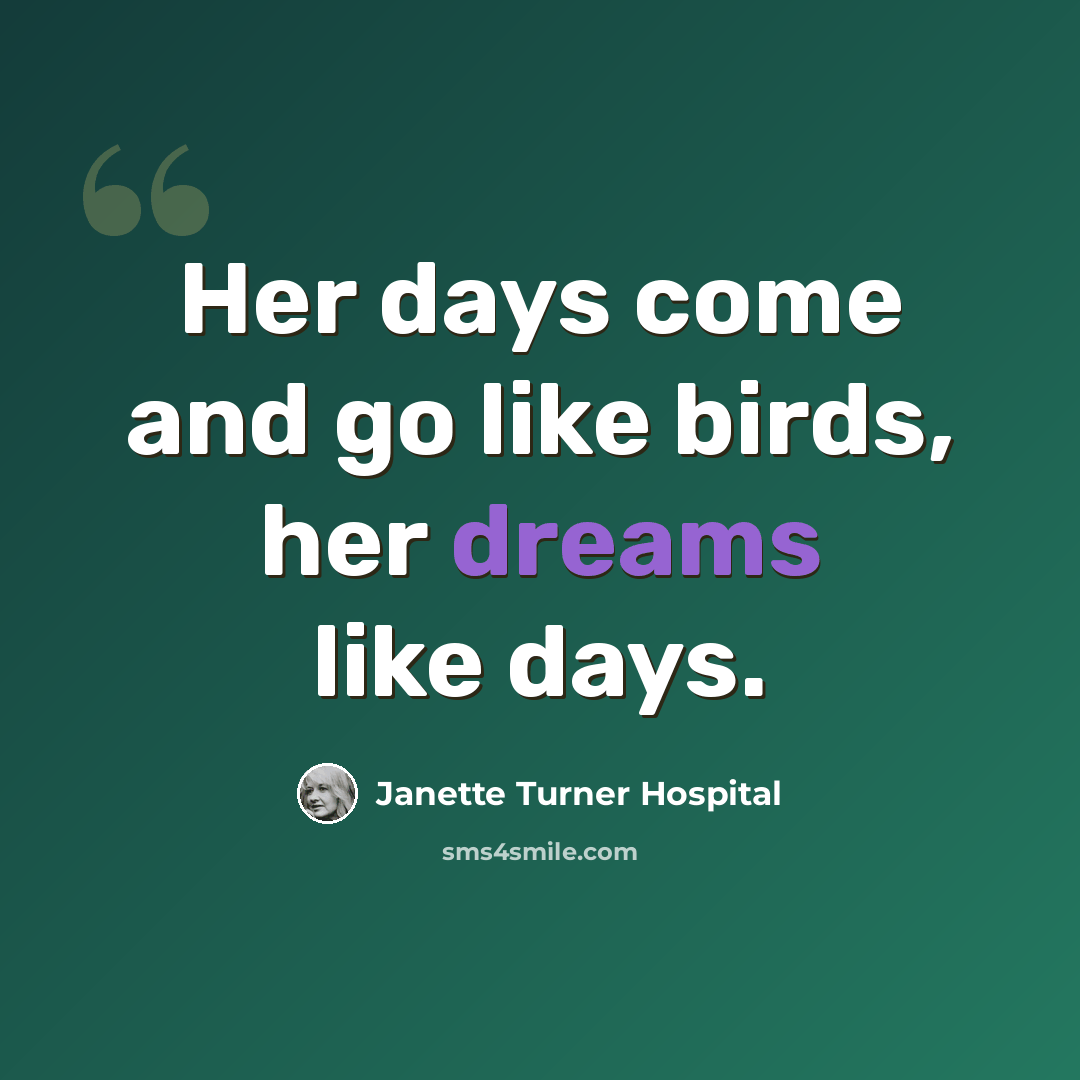 “Her days come and go like birds, her dreams like days.” quote by Janette Turner Hospital