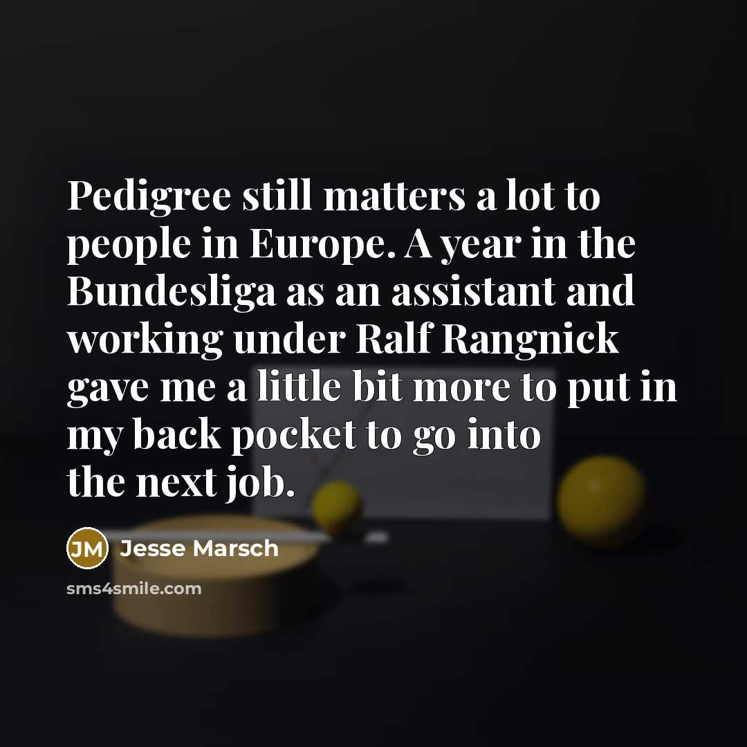 “Pedigree still matters a lot to people in Europe. A year in the Bundesliga as an assistant and working under Ralf Rangnick gave me a little bit more to put in my back pocket to go into the next job.” quote by Jesse Marsch
