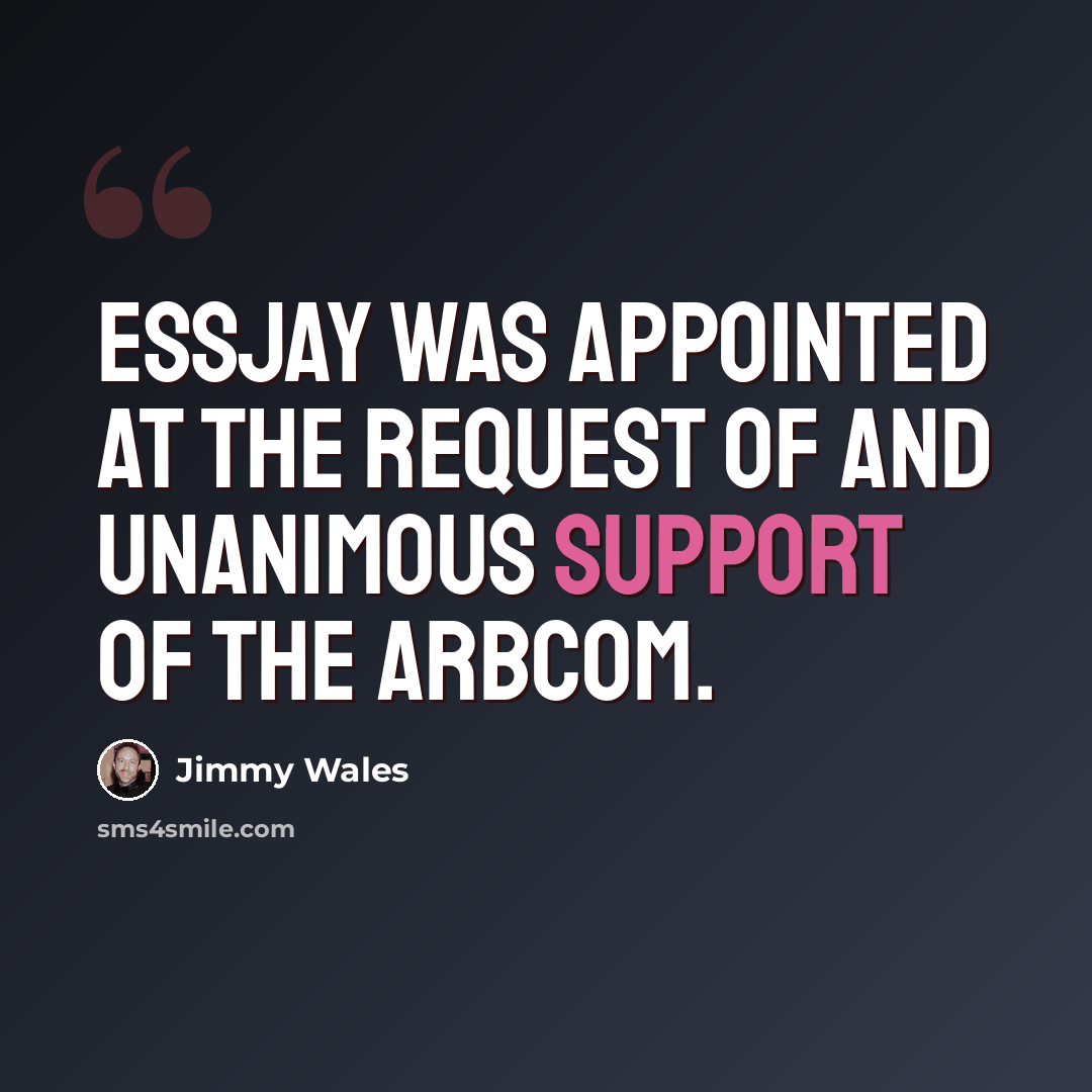 “EssJay was appointed at the request of and unanimous support of the ArbCom.” quote by Jimmy Wales