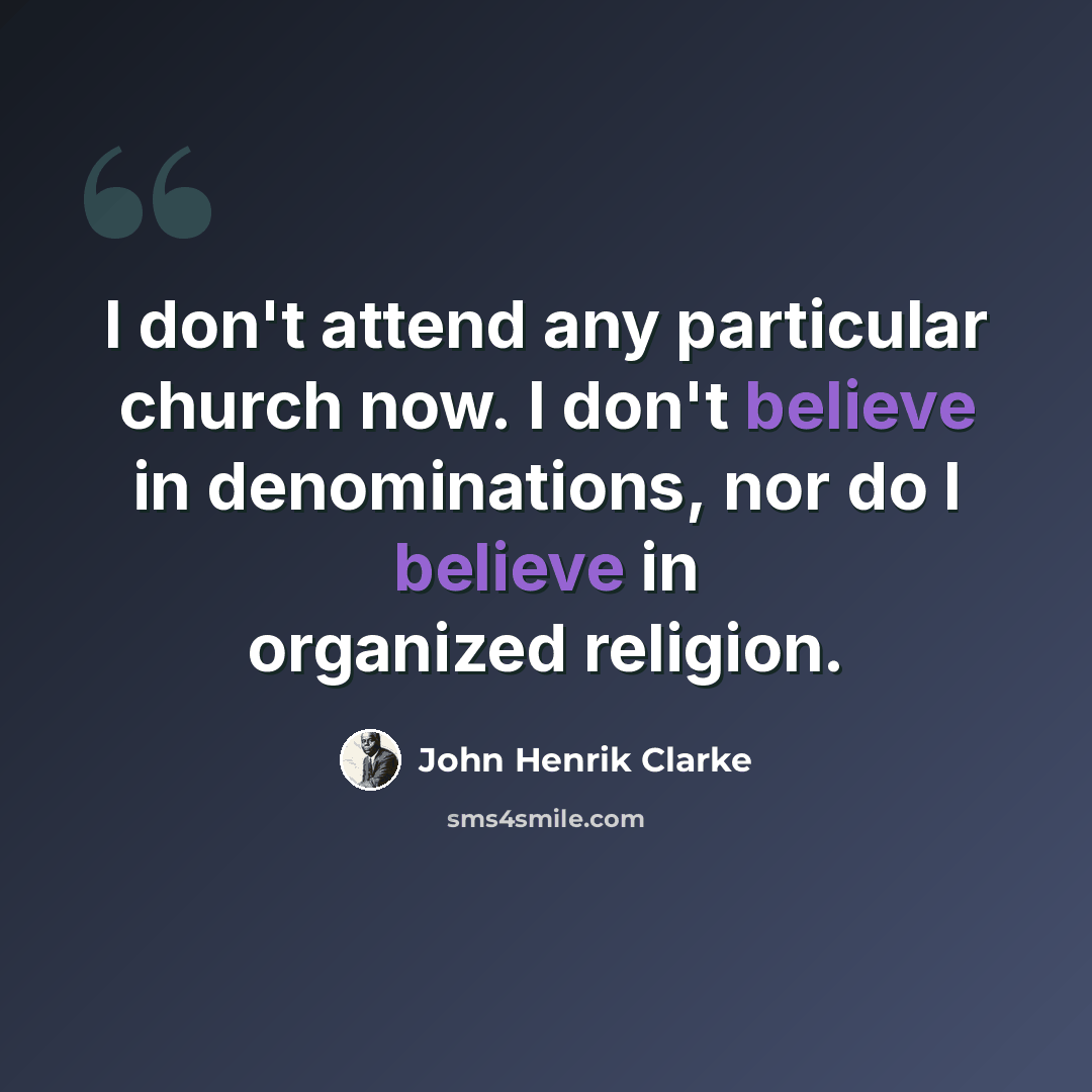 “I don't attend any particular church now. I don't believe in denominations, nor do I believe in organized religion.” quote by John Henrik Clarke