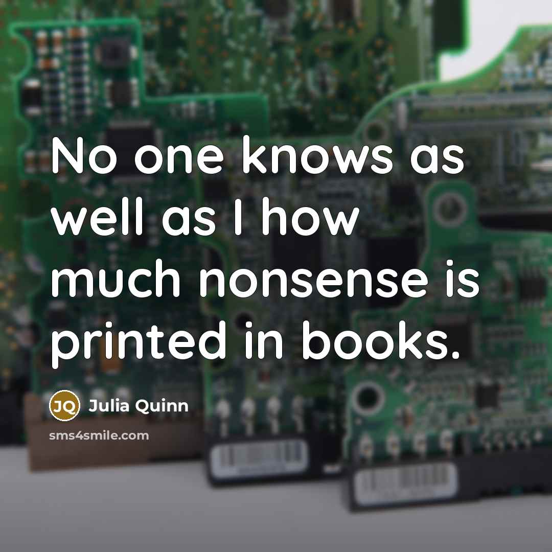 “No one knows as well as I how much nonsense is printed in books.” quote by Julia Quinn