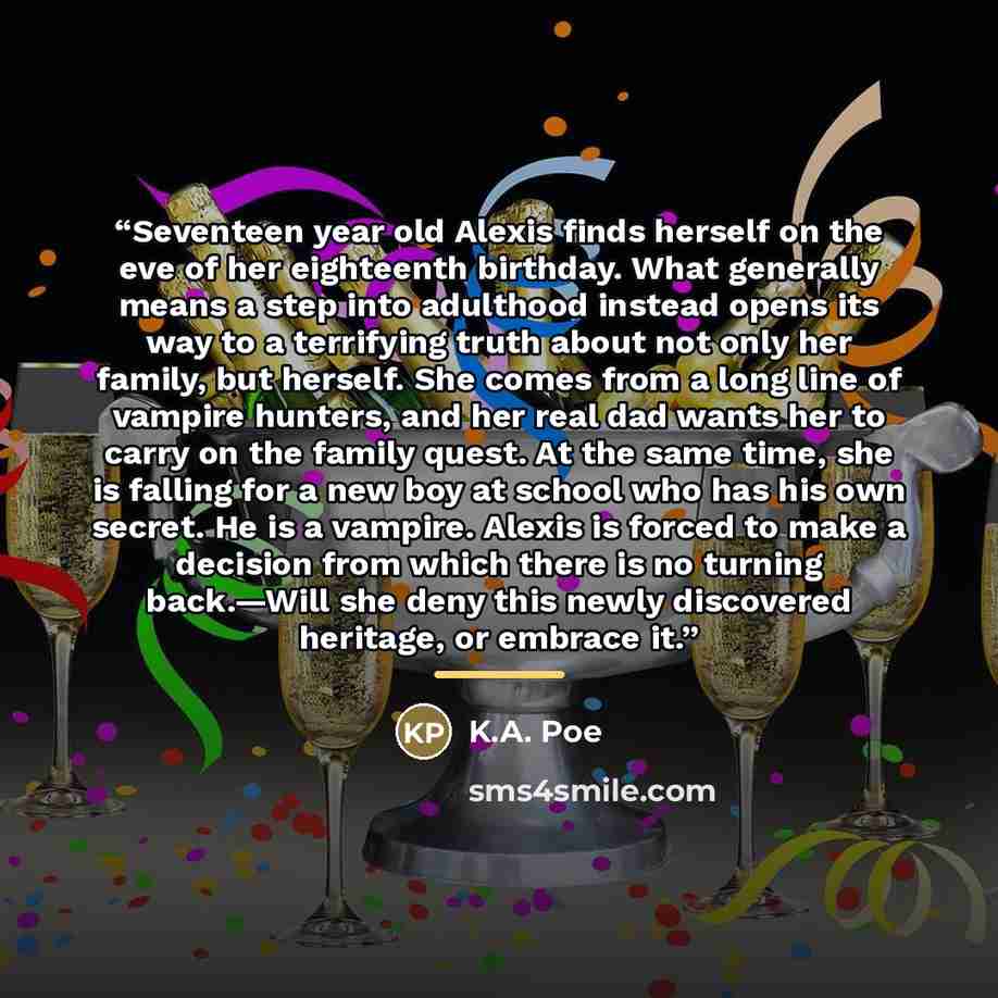 “Seventeen year old Alexis finds herself on the eve of her eighteenth birthday. What generally means a step into adulthood instead opens its way to a terrifying truth about not only her family, but herself. She comes from a long line of vampire hunters, and her real dad wants her to carry on the…” quote by K.A. Poe