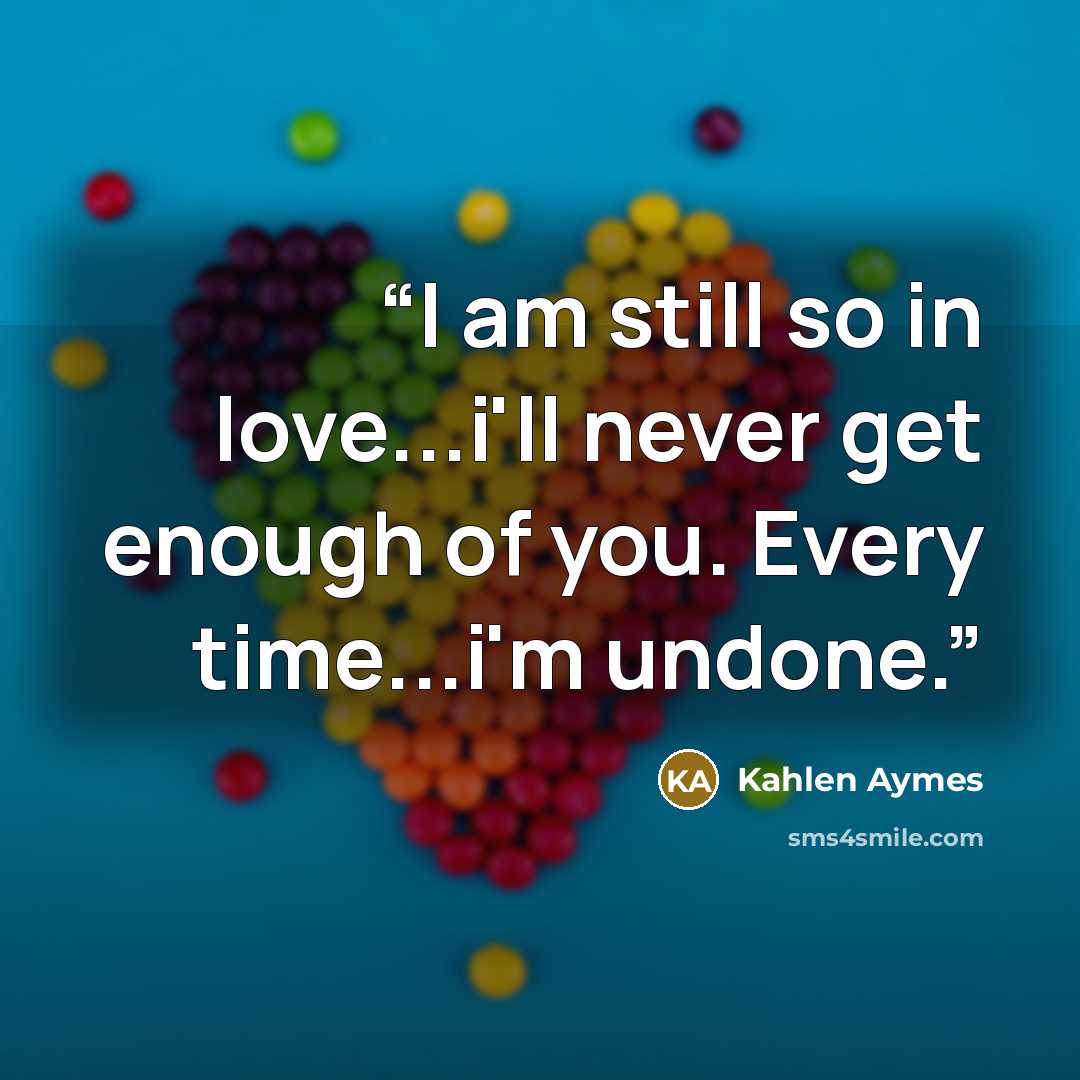 “I am still so in love...i'll never get enough of you. Every time...i'm undone.” quote by Kahlen Aymes