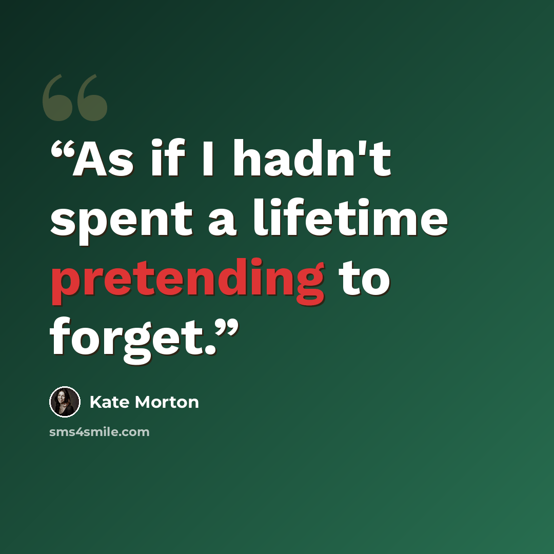 “As if I hadn't spent a lifetime pretending to forget.” quote by Kate Morton