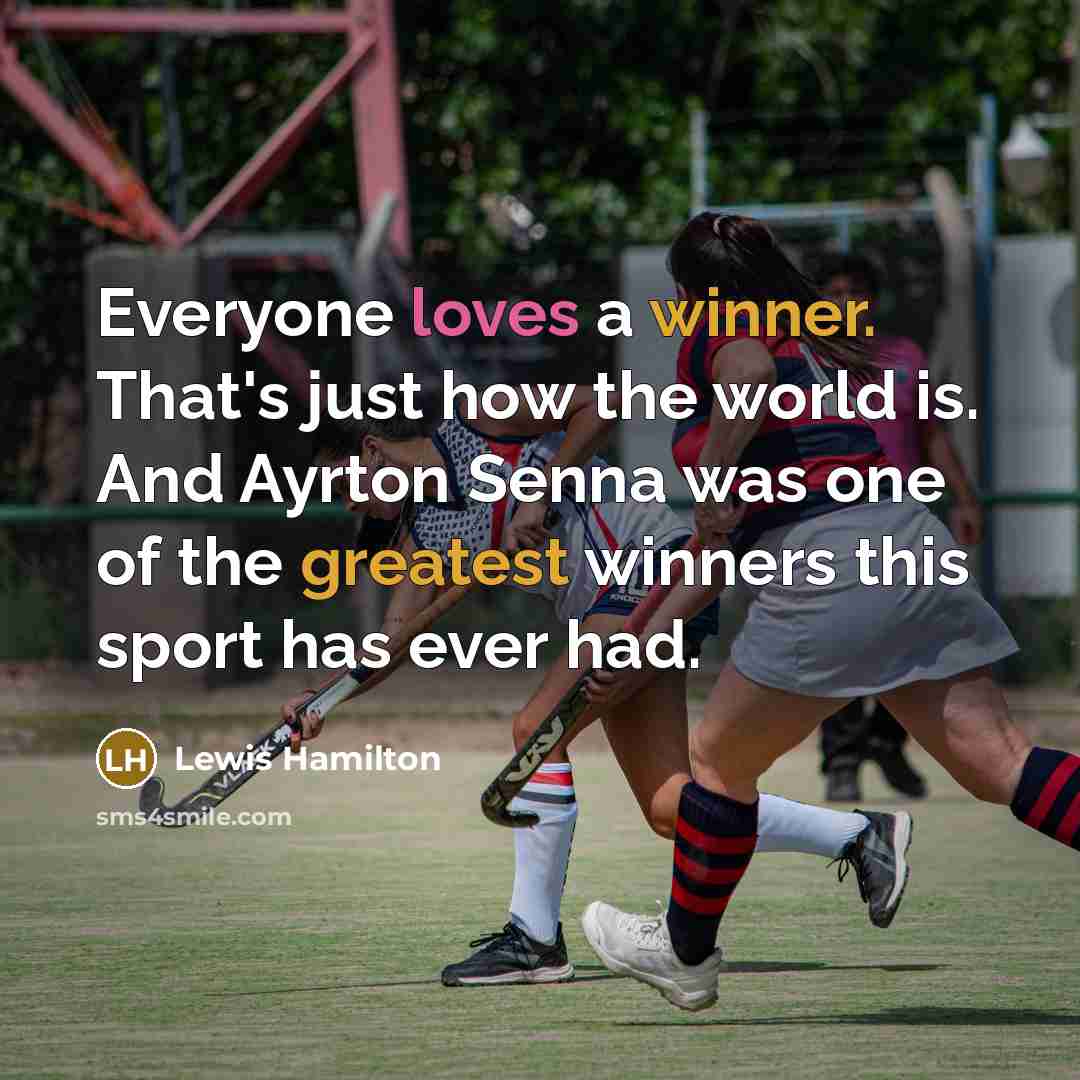 “Everyone loves a winner. That's just how the world is. And Ayrton Senna was one of the greatest winners this sport has ever had.” quote by Lewis Hamilton
