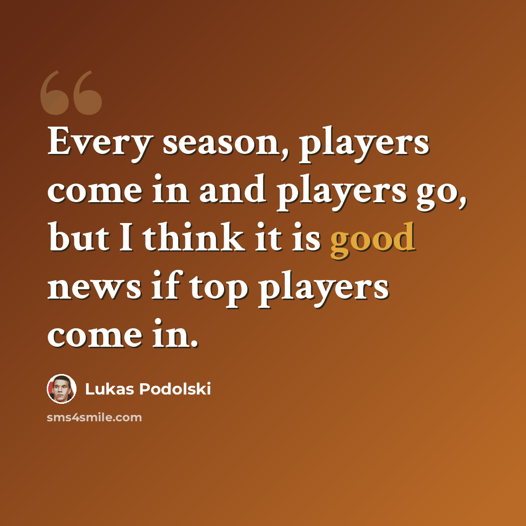 “Every season, players come in and players go, but I think it is good news if top players come in.” quote by Lukas Podolski