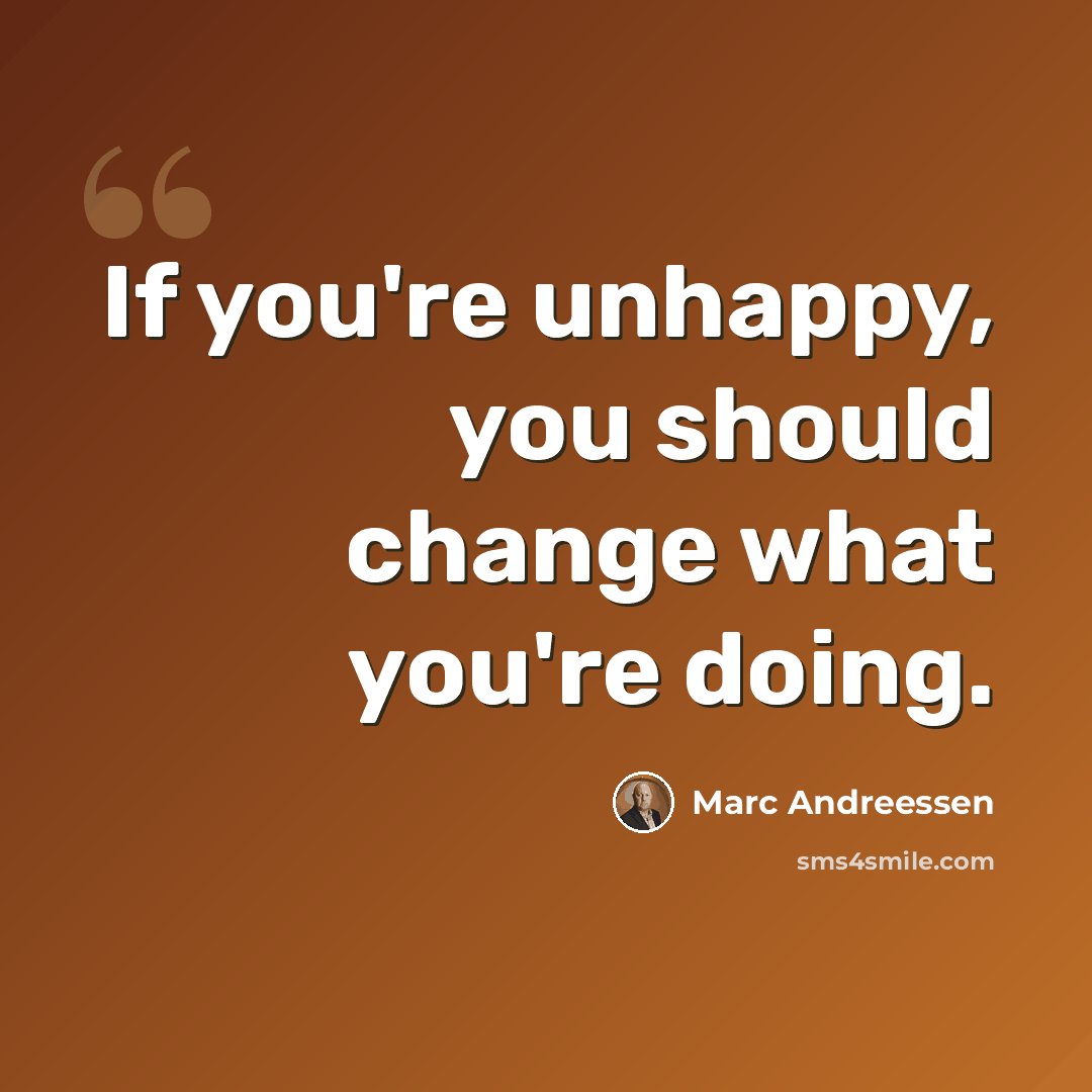 “If you're unhappy, you should change what you're doing.” quote by Marc Andreessen