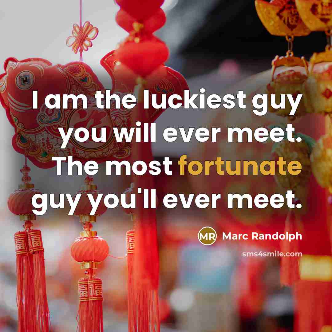 “I am the luckiest guy you will ever meet. The most fortunate guy you'll ever meet.” quote by Marc Randolph