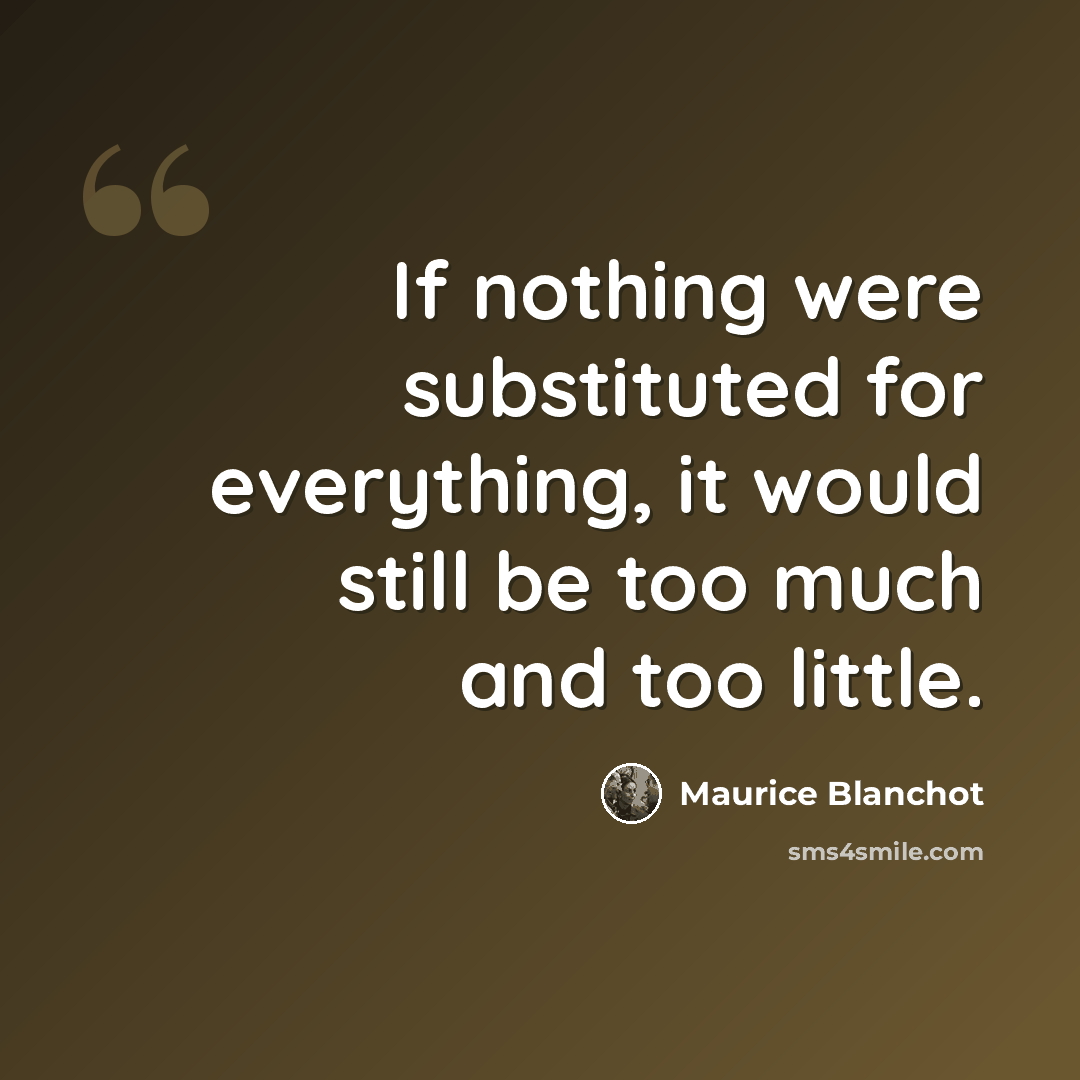 “If nothing were substituted for everything, it would still be too much and too little.” quote by Maurice Blanchot