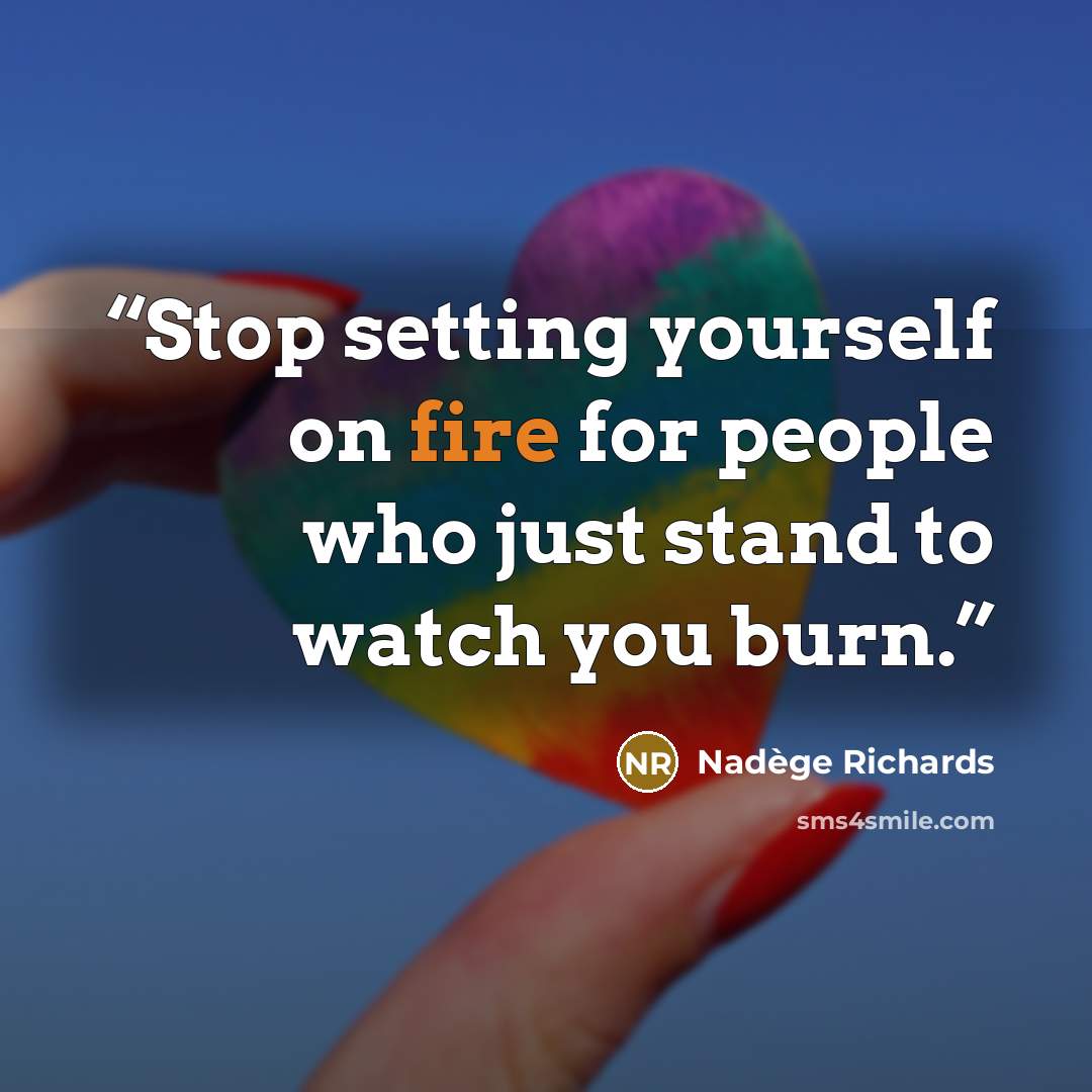 “Stop setting yourself on fire for people who just stand to watch you burn.” quote by Nadège Richards
