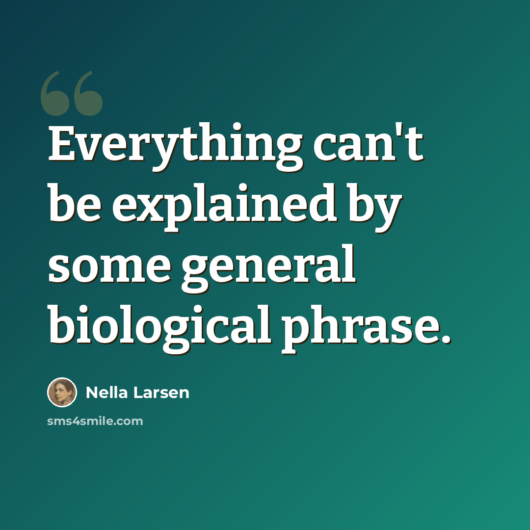 “Everything can't be explained by some general biological phrase.” quote by Nella Larsen