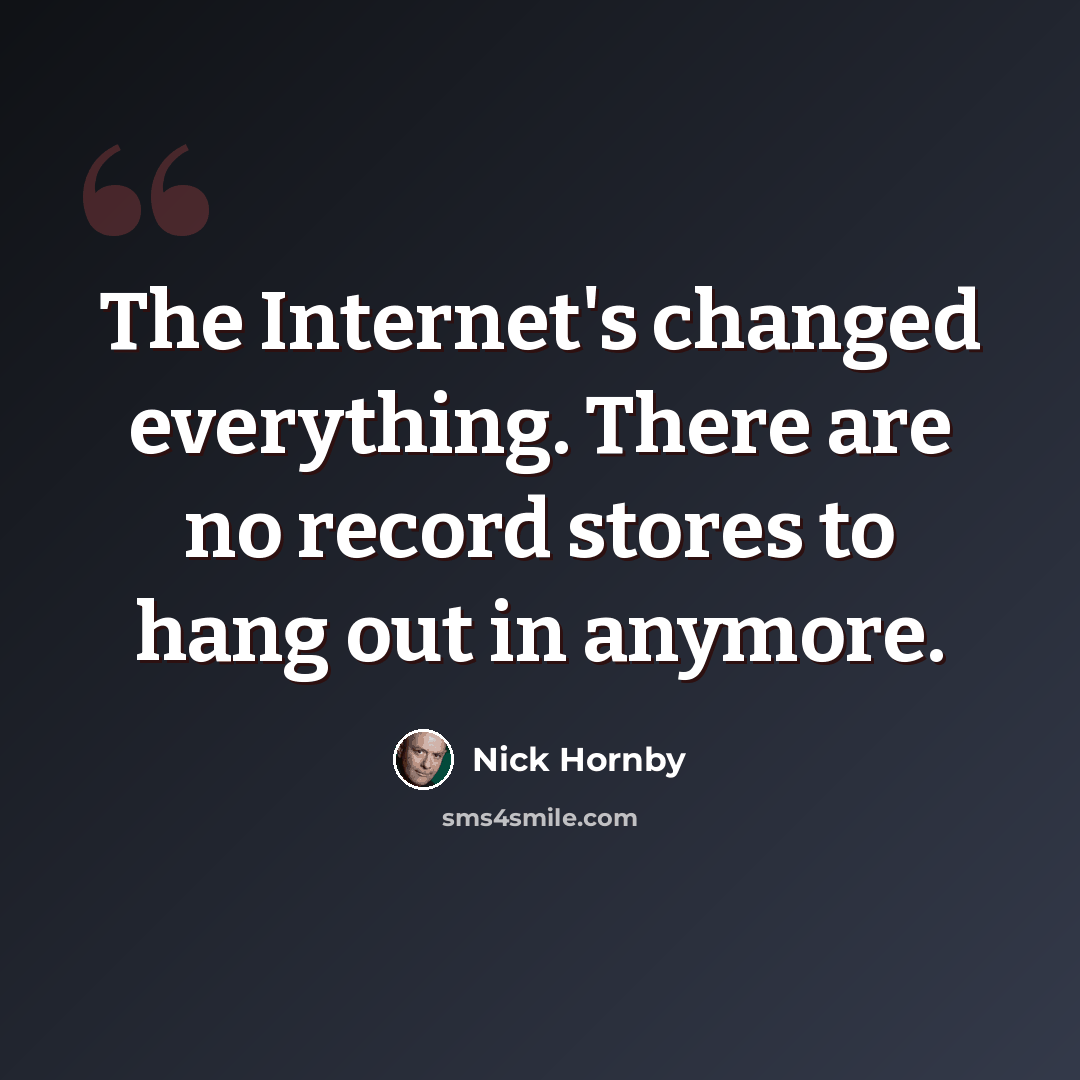 “The Internet's changed everything. There are no record stores to hang out in anymore.” quote by Nick Hornby
