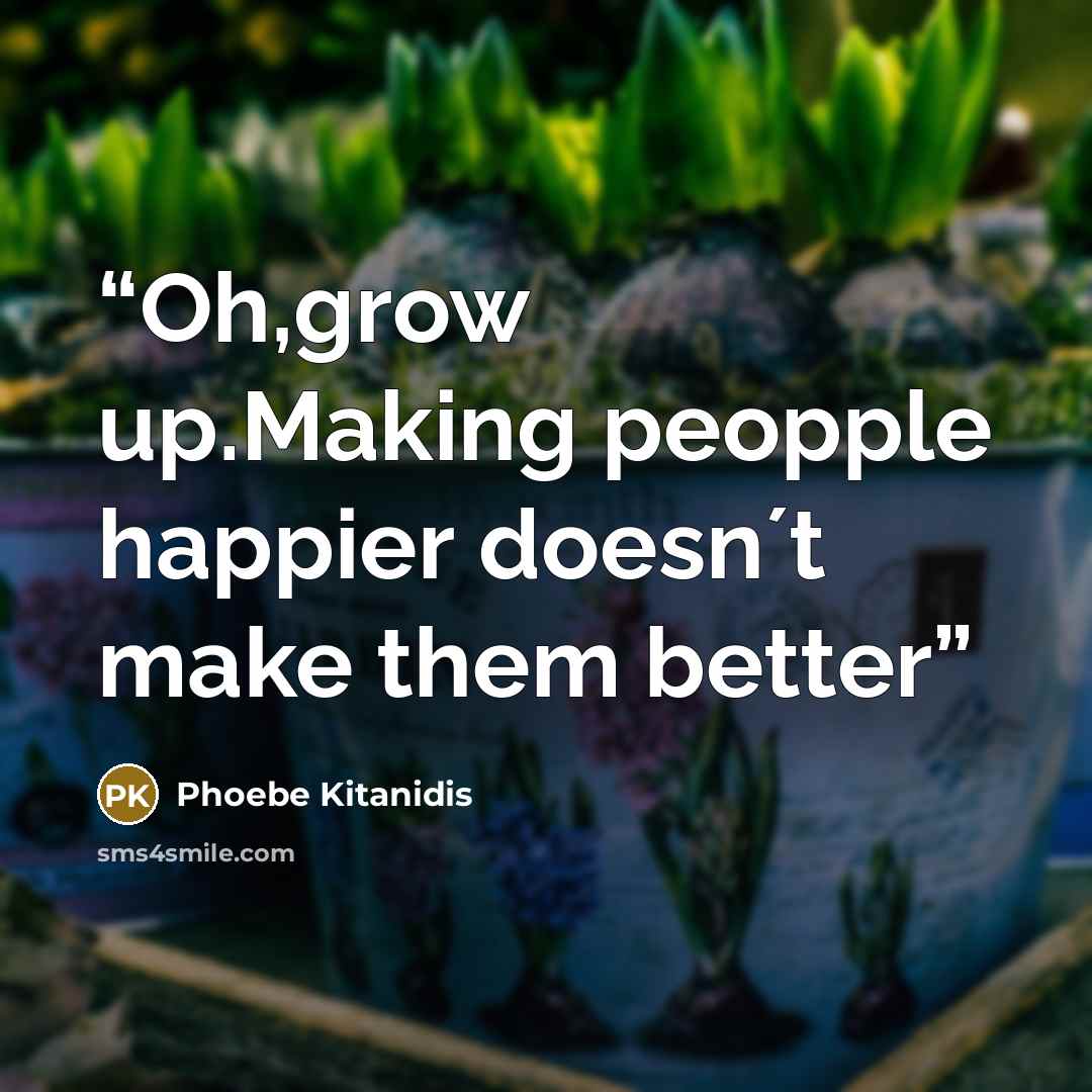 “Oh,grow up.Making peopple happier doesn´t make them better” quote by Phoebe Kitanidis