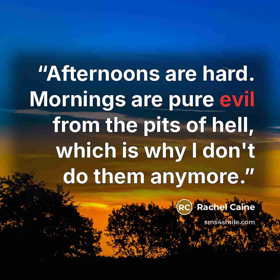 “Afternoons are hard. Mornings are pure evil from the pits of hell, which is why I don't do them anymore.” quote by Rachel Caine