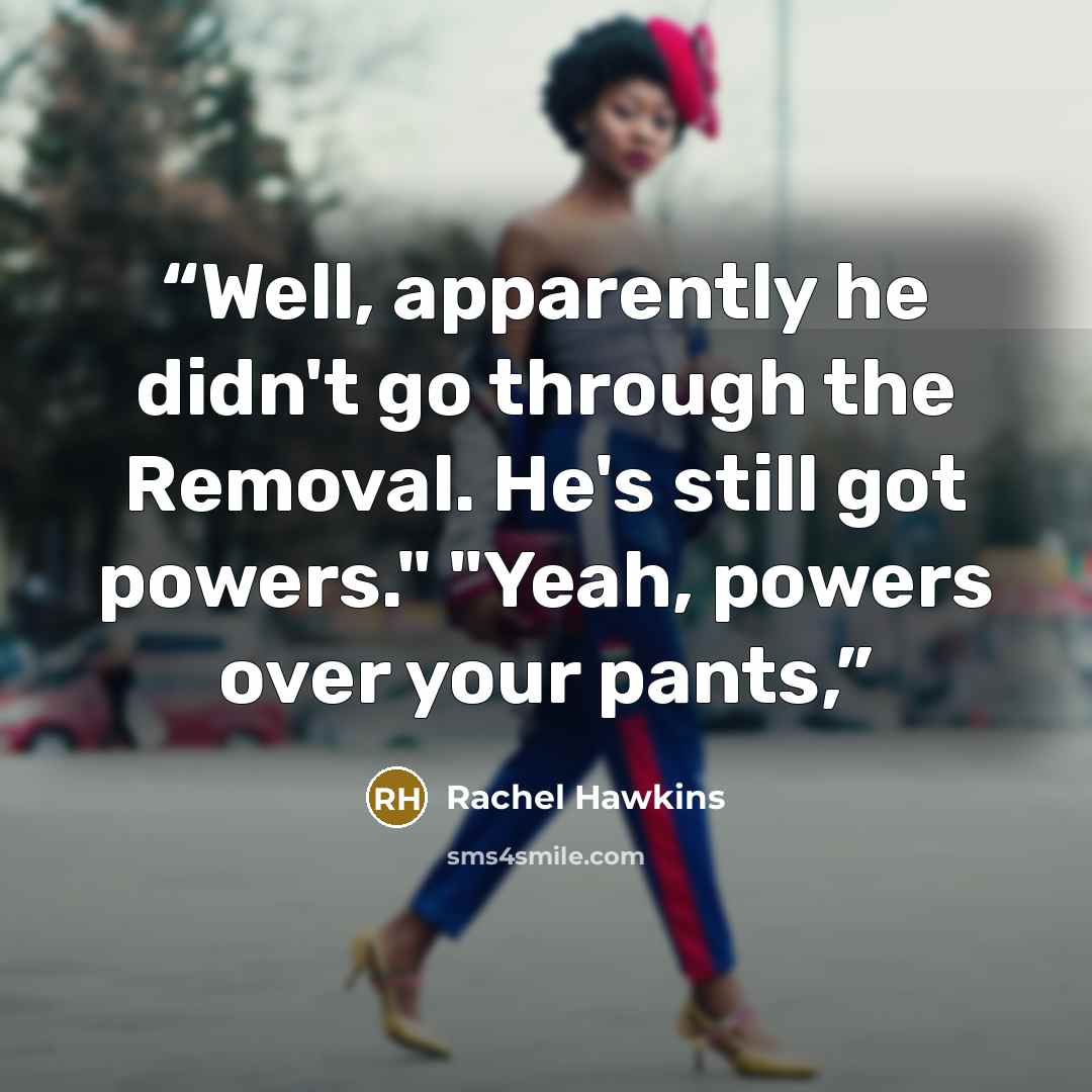 “Well, apparently he didn't go through the Removal. He's still got powers." "Yeah, powers over your pants,” quote by Rachel Hawkins