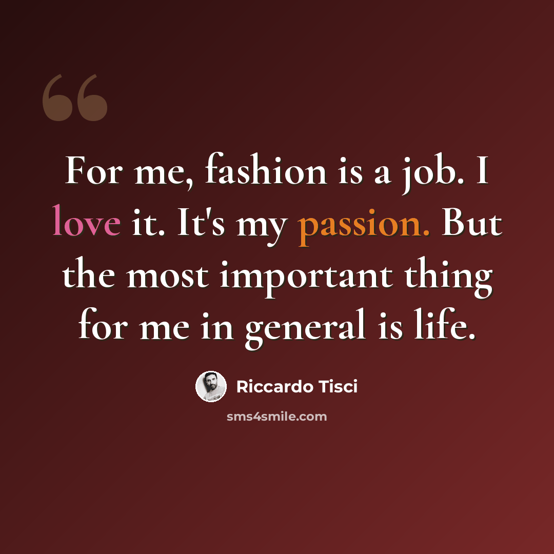 “For me, fashion is a job. I love it. It's my passion. But the most important thing for me in general is life.” quote by Riccardo Tisci