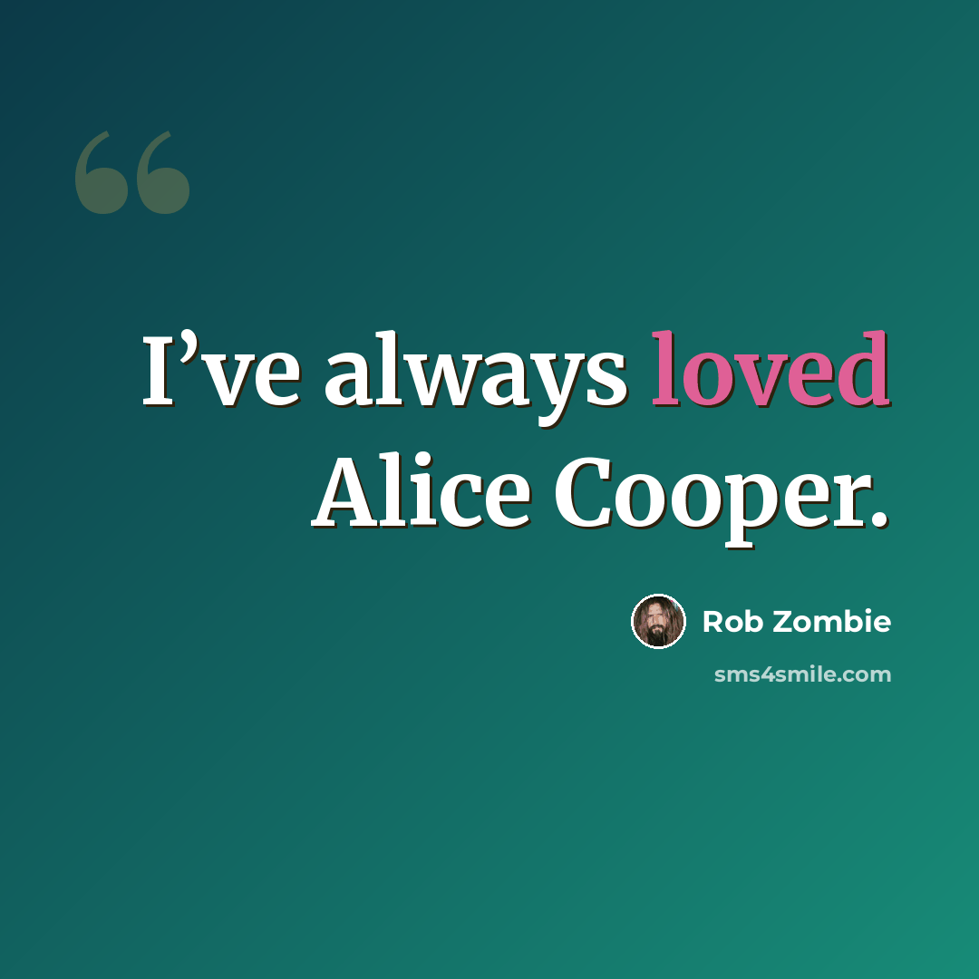“I’ve always loved Alice Cooper.” quote by Rob Zombie