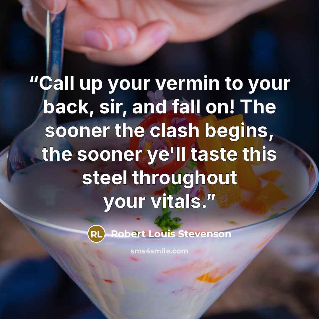 “Call up your vermin to your back, sir, and fall on! The sooner the clash begins, the sooner ye'll taste this steel throughout your vitals.” quote by Robert Louis Stevenson