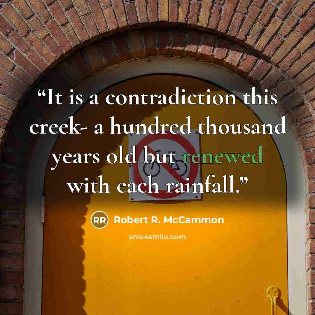 “It is a contradiction this creek- a hundred thousand years old but renewed with each rainfall.” quote by Robert R. McCammon