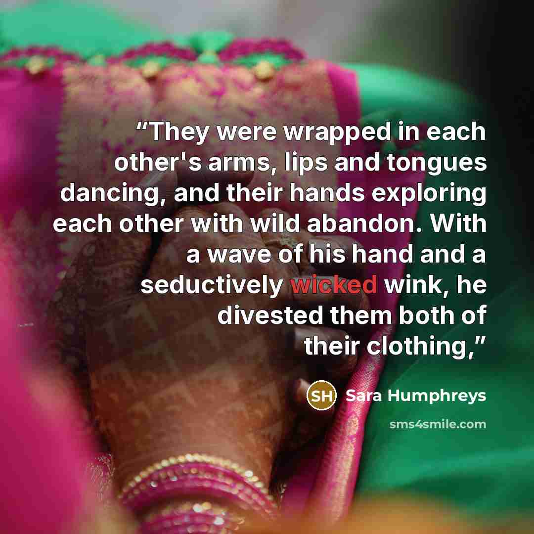 “They were wrapped in each other's arms, lips and tongues dancing, and their hands exploring each other with wild abandon. With a wave of his hand and a seductively wicked wink, he divested them both of their clothing,” quote by Sara Humphreys