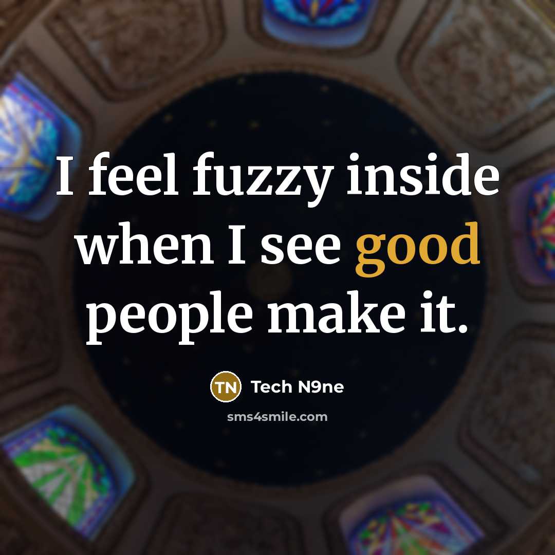 “I feel fuzzy inside when I see good people make it.” quote by Tech N9ne