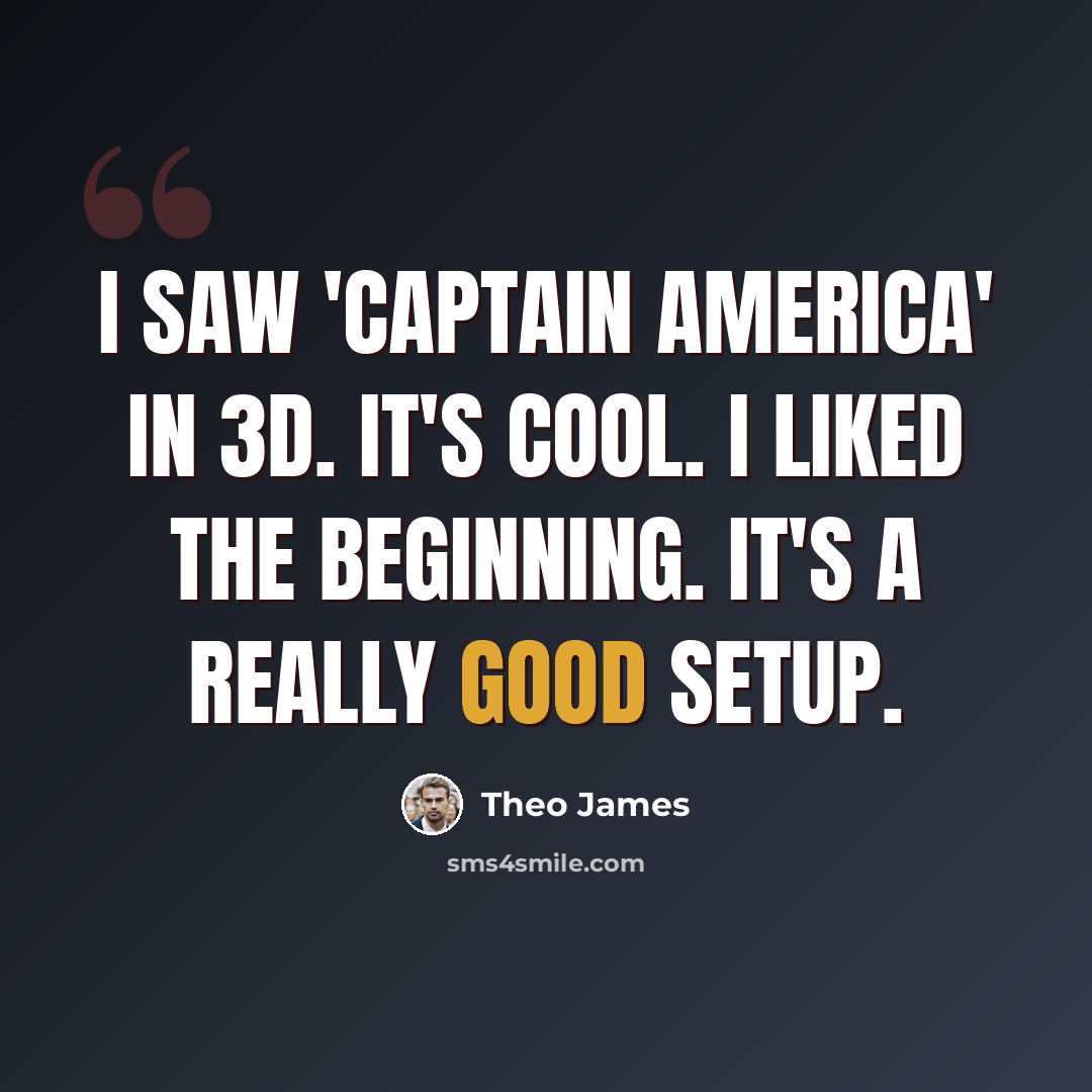“I saw 'Captain America' in 3D. It's cool. I liked the beginning. It's a really good setup.” quote by Theo James
