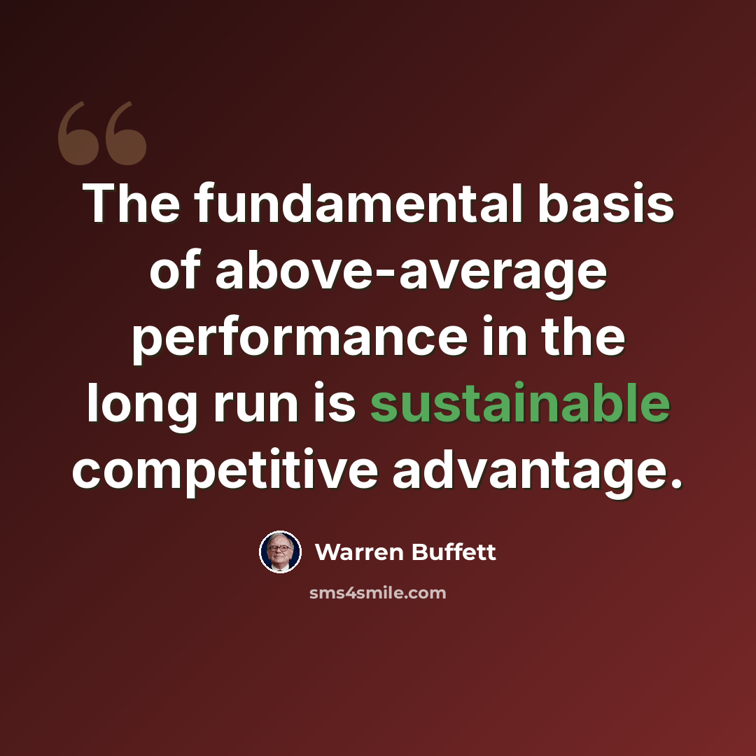 “The fundamental basis of above-average performance in the long run is sustainable competitive advantage.” quote by Warren Buffett