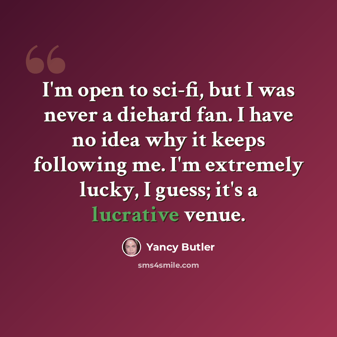 “I'm open to sci-fi, but I was never a diehard fan. I have no idea why it keeps following me. I'm extremely lucky, I guess; it's a lucrative venue.” quote by Yancy Butler