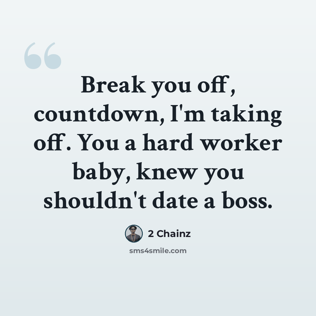 “Break you off, countdown, I'm taking off. You a hard worker baby, knew you shouldn't date a boss.” quote by 2 Chainz